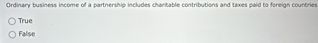 Ordinary business income of a partnership includes charitable contributions and taxes paid to foreign countries
True
False