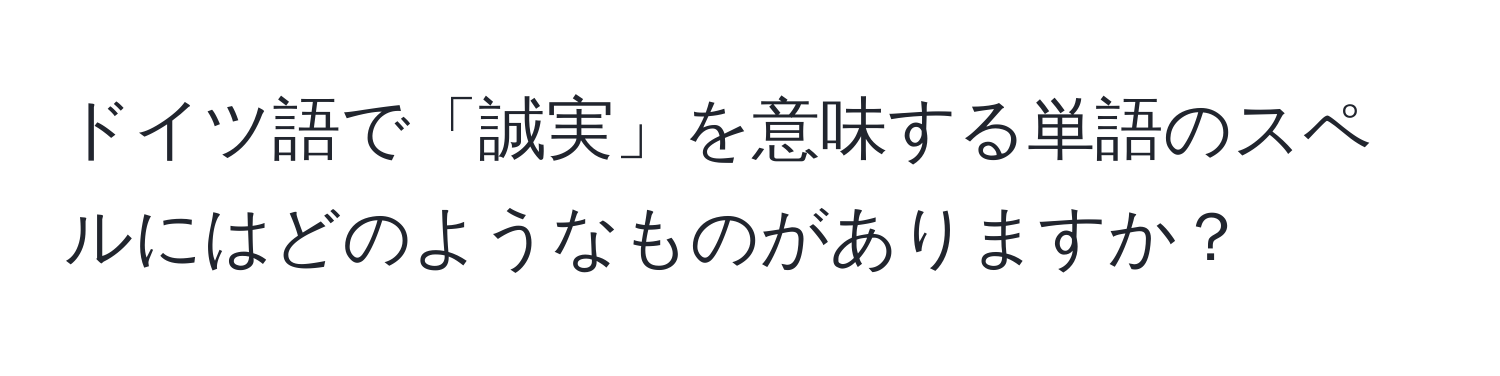 ドイツ語で「誠実」を意味する単語のスペルにはどのようなものがありますか？