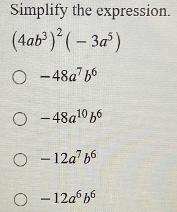 Solved: Simplify the expression. (4ab^3)^2(-3a^5) -48a^7b^6 -48a^(10)b ...
