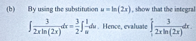 By using the substitution u=ln (2x) , show that the integral
∈t  3/2xln (2x) dx= 3/2 ∈t  1/u du. Hence, evaluate ∈tlimits _1^(efrac 3)2xln (2x)dx.