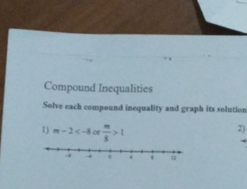 Compound Inequalities 
Solve each compound inequality and graph its solution 
1) m-2 or  m/8 >1
2)