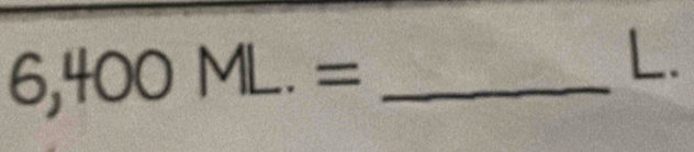 6,400ML.= _ 
L.