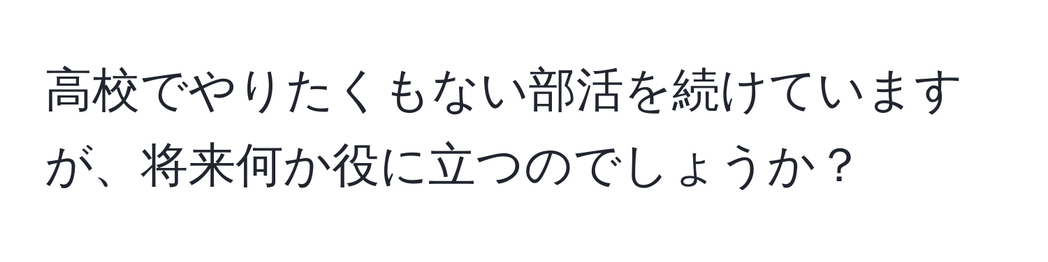 高校でやりたくもない部活を続けていますが、将来何か役に立つのでしょうか？