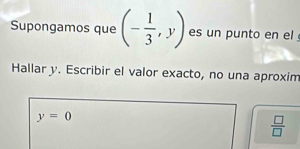 Supongamos que (- 1/3 ,y) es un punto en el 
Hallar y. Escribir el valor exacto, no una aproxim
y=0
 □ /□  