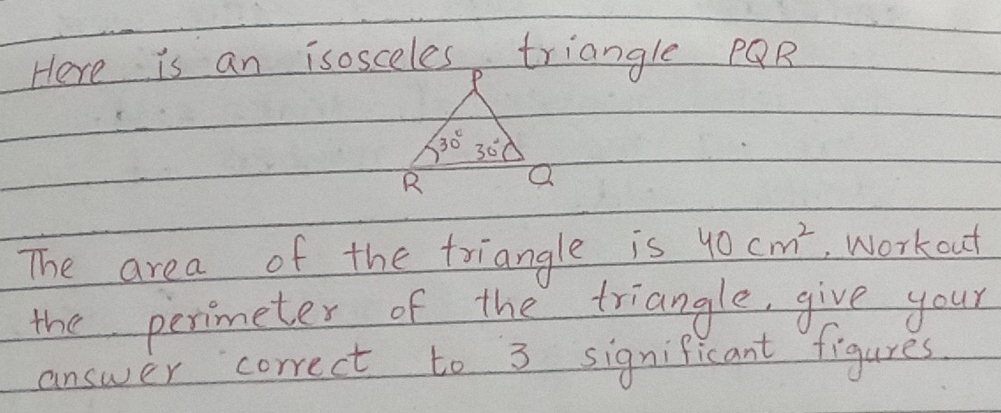 The area of the triangle is 40cm^2 Workout
the permeter of the triangle, give your
answer correct to 3 significant figures