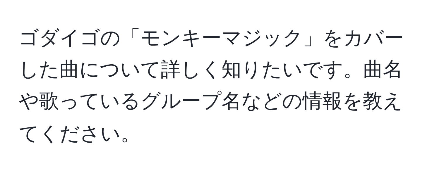 ゴダイゴの「モンキーマジック」をカバーした曲について詳しく知りたいです。曲名や歌っているグループ名などの情報を教えてください。