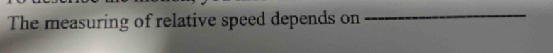 The measuring of relative speed depends on 
_