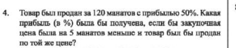 Τовар бьиιαπрίодан за 120 манатов с прнбьиь 50%. Какая 
прнбыь (в %) быа бы получена, еслн бы закупочная 
цена быа на 5 манатов меные и τовар бы бы цродан 
no toй жe цehe?