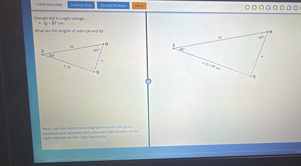 QJ=87cm
What are the lengths of sides QR and R?
 
Next, use the interactive diagram to enter the given
measure and calculate the unknown side lengths of the
right triangle on the right-hand side.