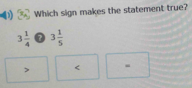 Which sign makes the statement true?
3 1/4  3 1/5 
=

<