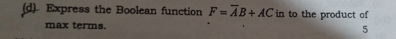 Express the Boolean function F=overline AB+AC in to the product of 
max terms. 
5