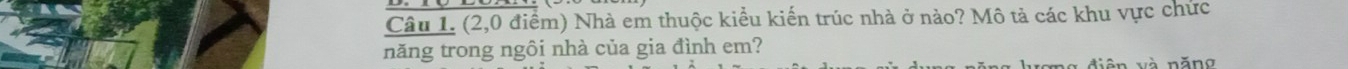 (2,0 điểm) Nhà em thuộc kiểu kiến trúc nhà ở nào? Mô tả các khu vực chức 
năng trong ngôi nhà của gia đình em? 
n ă g