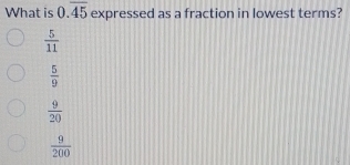 What is 0.overline 45 expressed as a fraction in lowest terms?
 5/11 
 5/9 
 9/20 
 9/200 