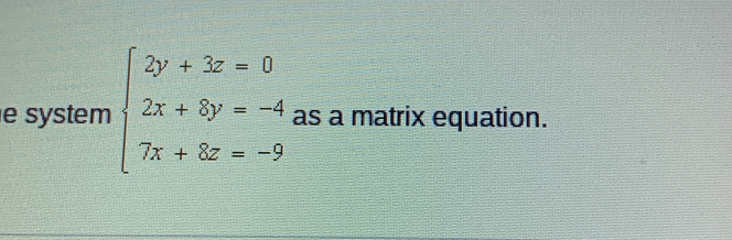 system beginarrayl 2y+3z=0 2x+8y=-4 7x+8z=-9endarray. as a matrix equation.