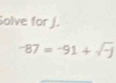 Solve for J.
-87=-91+sqrt(-j)