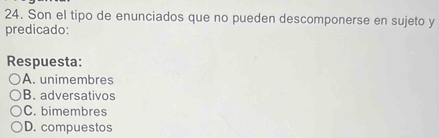 Son el tipo de enunciados que no pueden descomponerse en sujeto y
predicado:
Respuesta:
A. unimembres
B. adversativos
C. bimembres
D. compuestos