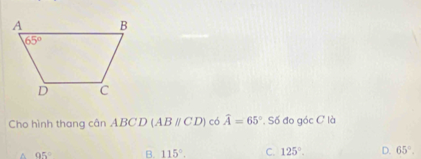 Cho hình thang canABCD (ABparallel CD) có widehat A=65° , Số đo góc C là
^ 95°
B. 115°. C. 125°. D. 65°.