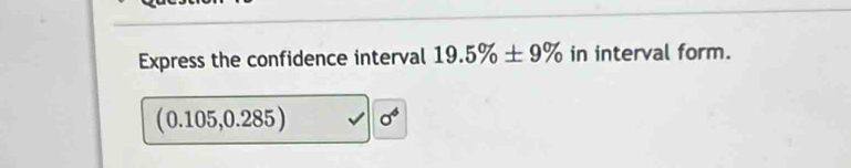 Express the confidence interval 19.5% ± 9% in interval form.
( 0.105,0.285) sigma^6