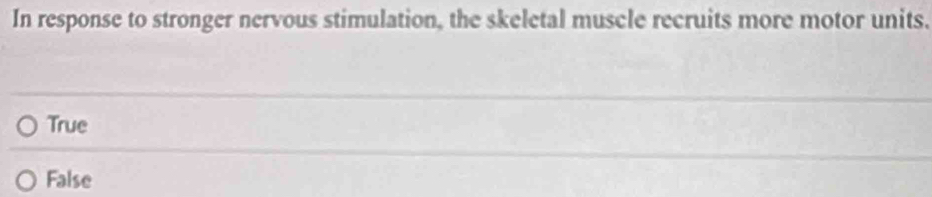 In response to stronger nervous stimulation, the skeletal muscle recruits more motor units.
True
False