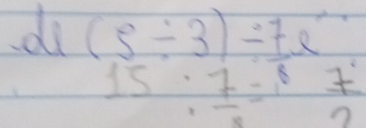 do (5/ 3)=75
15 :frac 7= 7/2 