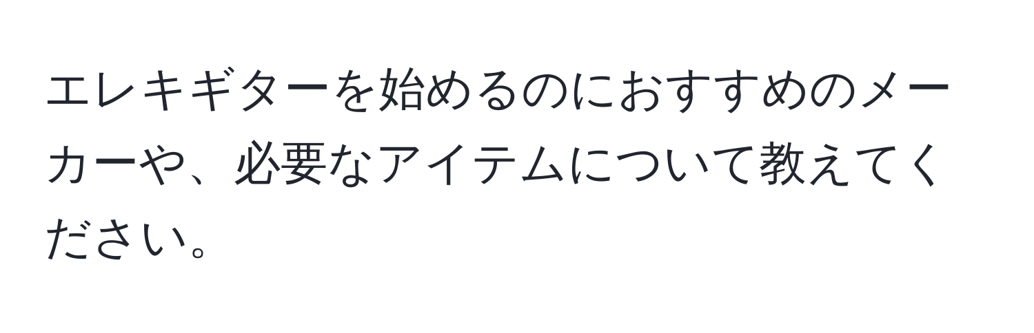 エレキギターを始めるのにおすすめのメーカーや、必要なアイテムについて教えてください。