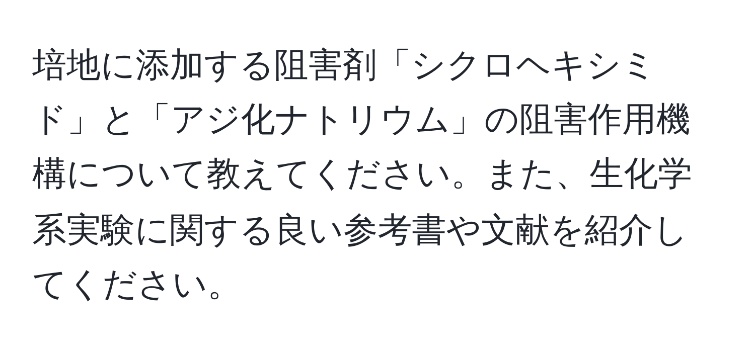 培地に添加する阻害剤「シクロヘキシミド」と「アジ化ナトリウム」の阻害作用機構について教えてください。また、生化学系実験に関する良い参考書や文献を紹介してください。