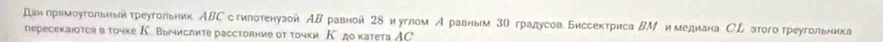 дан грнмоугольньй греугольник АΒС с тилотенузой АΒ равной 2δ и углом А равным 3θ градусов.Биссектриса ΒМ и медиана СL зтого греугольника 
reресекаюоτоя в τοчхе К. Вычислиτе расстояние οт τοчки К до κатета AC