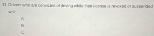 Drivers who are convicted of driving while their license is revoked or suspended 
will: 
A. 
B. 
C.