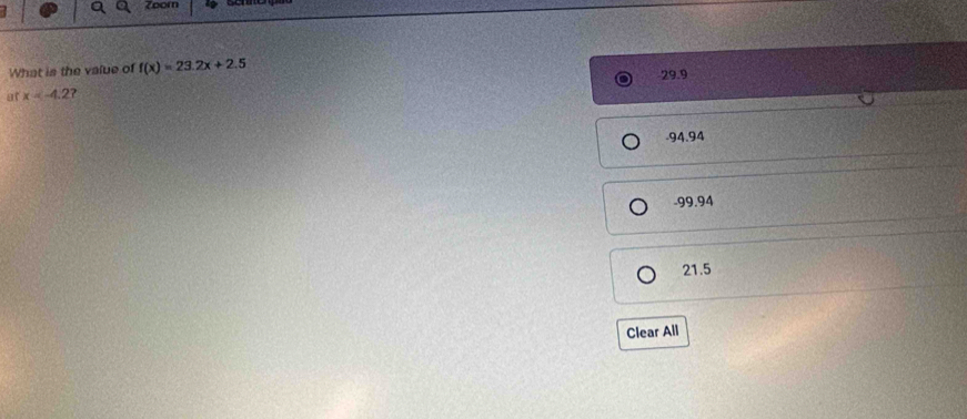 Zoom
What is the value of f(x)=23.2x+2.5 29.9
at x . 94.94
-99.94
21.5
Clear All