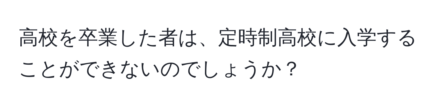 高校を卒業した者は、定時制高校に入学することができないのでしょうか？