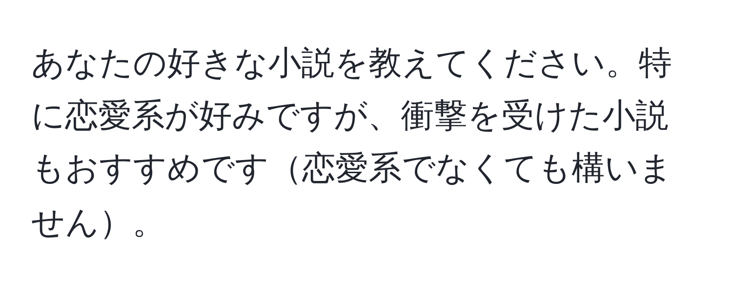 あなたの好きな小説を教えてください。特に恋愛系が好みですが、衝撃を受けた小説もおすすめです恋愛系でなくても構いません。