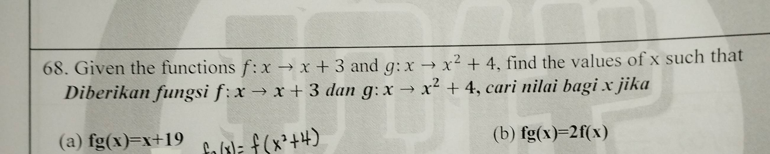 Given the functions f:xto x+3 and g:xto x^2+4 , find the values of x such that 
Diberikan fungsi f:xto x+3 dan g: xto x^2+4 , cari nilai bagi x jika 
(a) fg(x)=x+19 (b) fg(x)=2f(x)