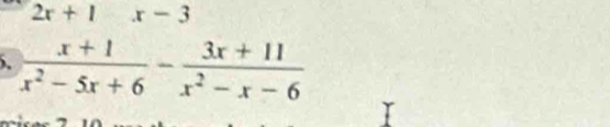 2x+1x-3
5.  (x+1)/x^2-5x+6 - (3x+11)/x^2-x-6 