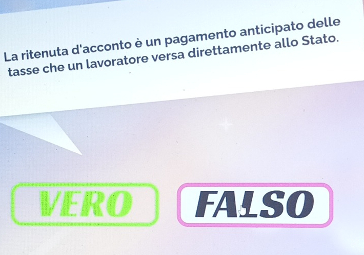 La ritenuta d'acconto è un pagamento anticipato delle
tasse che un lavoratore versa direttamente allo Stato.
VERO FALSO