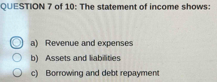 of 10: The statement of income shows:
a) Revenue and expenses
b) Assets and liabilities
c) Borrowing and debt repayment