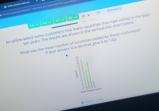 Exam practice chemistry

ten years. The results are shown in the vertical line chart below 
What was the mean number of countries visited by these customers? 
If your answer is a decimal, give it to 1 d.p. 
Number ofited 
# Watch vídeo