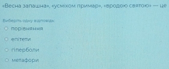 «Весна залашна», «усмίхом примар», «вродοю святою» — це
Βиберιтι одηу вιдπсвΙд。
лорΙвняння
enitеtи
rinерболи
Μетафори