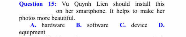 Vu Quynh Lien should install this
_on her smartphone. It helps to make her
photos more beautiful.
A. hardware B. software C. device D.
equipment