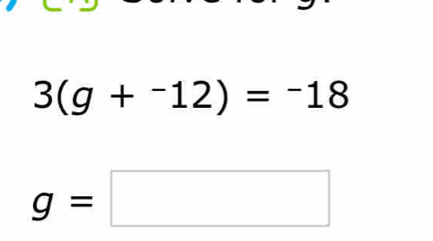 3(g+^-12)=^-18
g=□