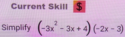 Current Skill $ 
Simplify (-3x^2-3x+4)(-2x-3)