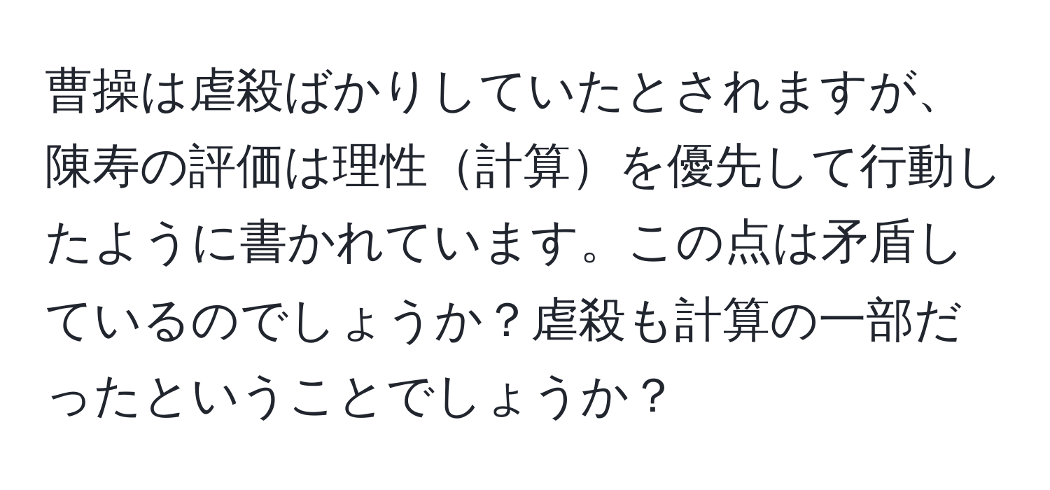 曹操は虐殺ばかりしていたとされますが、陳寿の評価は理性計算を優先して行動したように書かれています。この点は矛盾しているのでしょうか？虐殺も計算の一部だったということでしょうか？