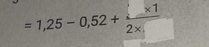 =1,25-0,52+ (* 1)/2*  