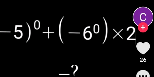 -5)^0+(-6^0)* 2 C 
+
26
-?