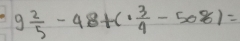 9 2/5 -48+(·  3/4 -508)=