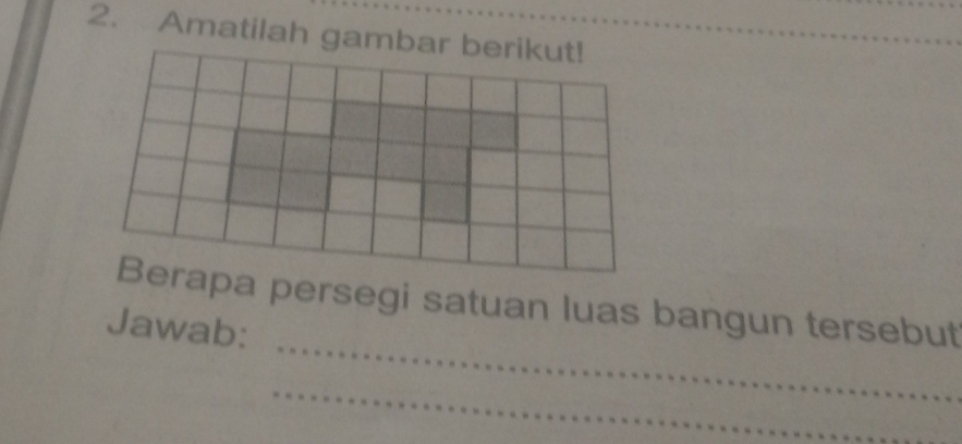 Amatilah gambar berikut! 
_ 
Berapa persegi satuan luas bangun tersebut 
Jawab: 
_