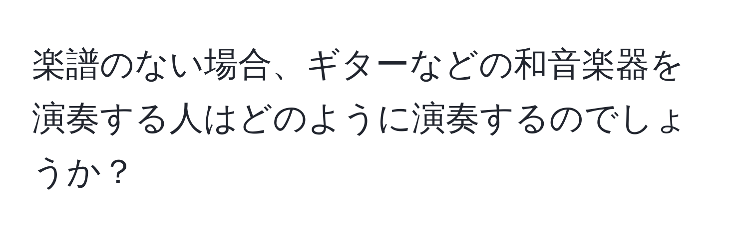 楽譜のない場合、ギターなどの和音楽器を演奏する人はどのように演奏するのでしょうか？