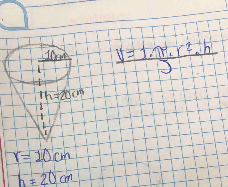 I0cm
 (V=1.π · r^2· h)/J 
1h=20cm
r=10cm
h=20cm