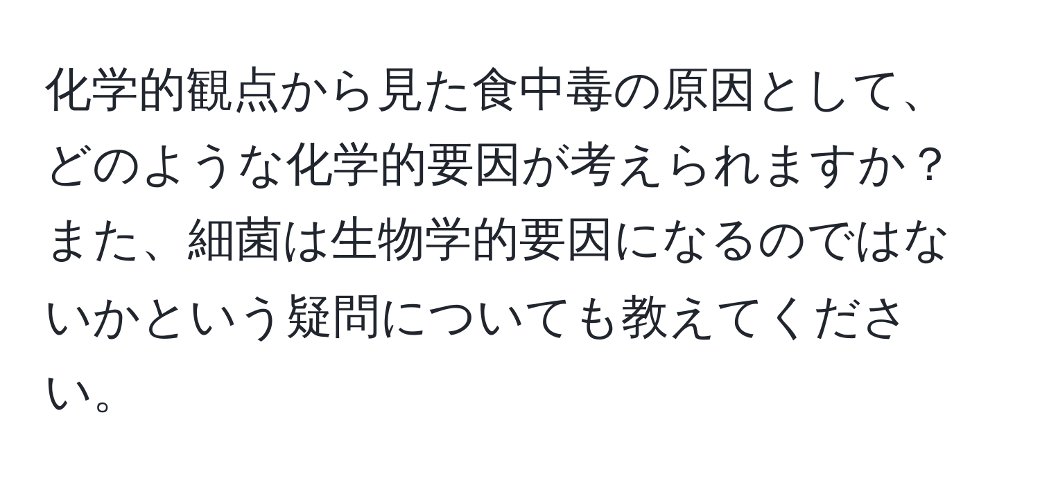 化学的観点から見た食中毒の原因として、どのような化学的要因が考えられますか？また、細菌は生物学的要因になるのではないかという疑問についても教えてください。