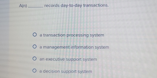 A(n) _records day-to-day transactions.
a transaction processing system
a management information system
an executive support system
a decision support system