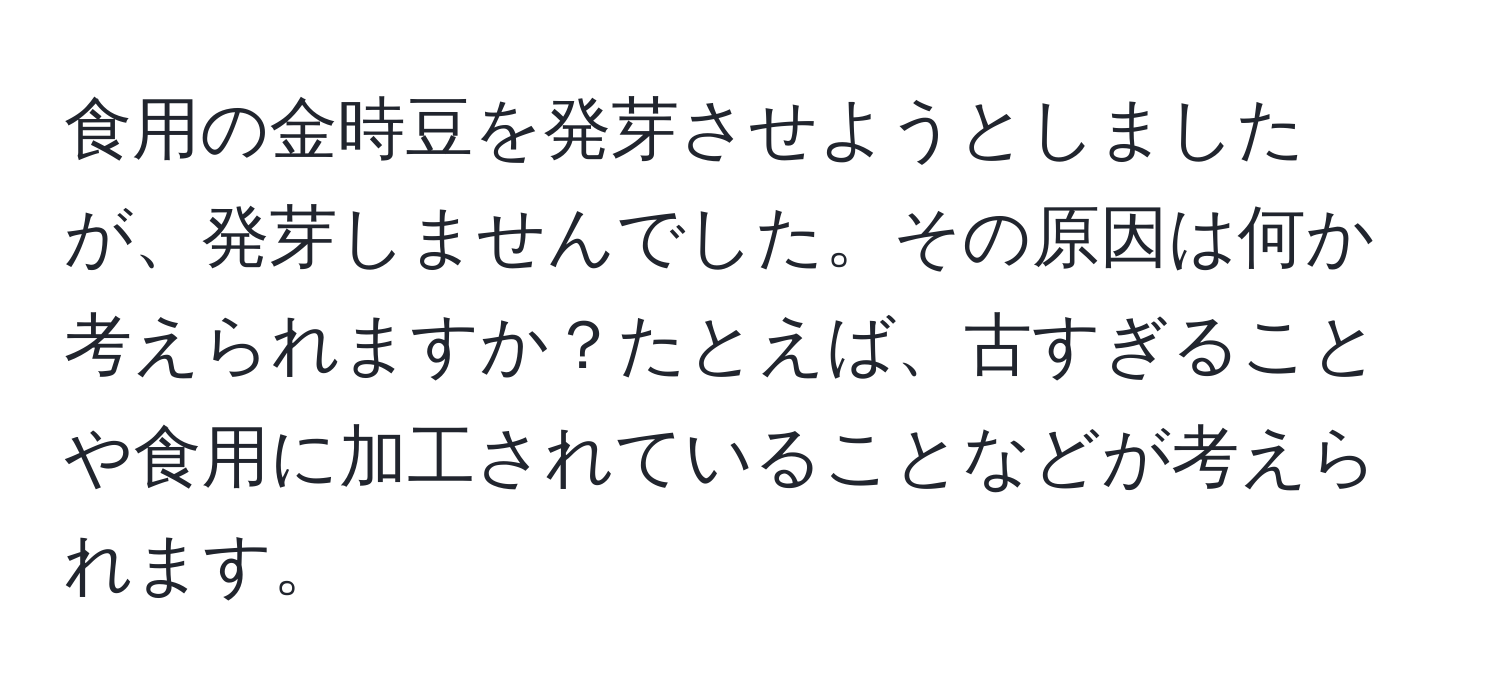 食用の金時豆を発芽させようとしましたが、発芽しませんでした。その原因は何か考えられますか？たとえば、古すぎることや食用に加工されていることなどが考えられます。